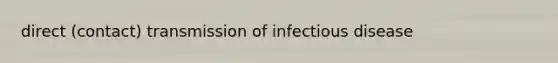 direct (contact) transmission of infectious disease