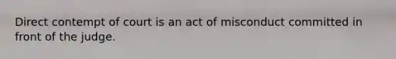 Direct contempt of court is an act of misconduct committed in front of the judge.