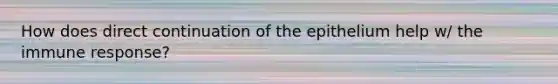 How does direct continuation of the epithelium help w/ the immune response?