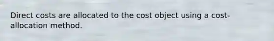 Direct costs are allocated to the cost object using a cost-allocation method.