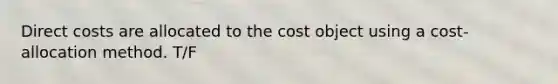 Direct costs are allocated to the cost object using a cost-allocation method. T/F