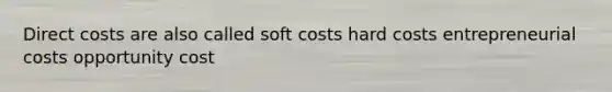 Direct costs are also called soft costs hard costs entrepreneurial costs opportunity cost