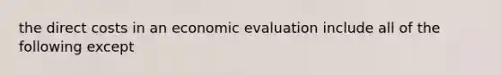 the direct costs in an economic evaluation include all of the following except