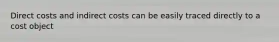 Direct costs and indirect costs can be easily traced directly to a cost object