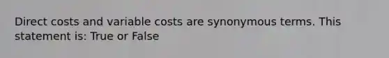 Direct costs and variable costs are synonymous terms. This statement is: True or False