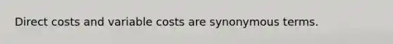 Direct costs and variable costs are synonymous terms.