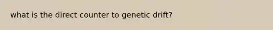 what is the direct counter to genetic drift?