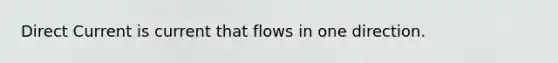 Direct Current is current that flows in one direction.