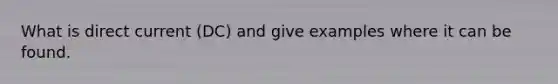 What is direct current (DC) and give examples where it can be found.