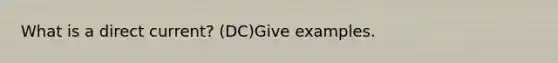 What is a direct current? (DC)Give examples.