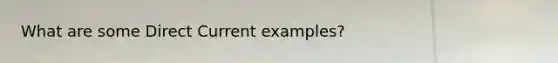 What are some Direct Current examples?