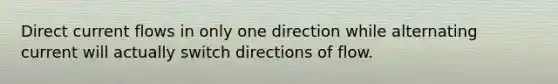 Direct current flows in only one direction while alternating current will actually switch directions of flow.