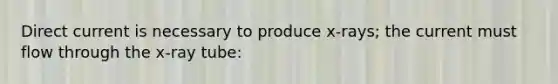 Direct current is necessary to produce x-rays; the current must flow through the x-ray tube: