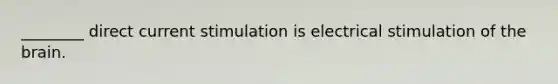 ________ direct current stimulation is electrical stimulation of <a href='https://www.questionai.com/knowledge/kLMtJeqKp6-the-brain' class='anchor-knowledge'>the brain</a>.