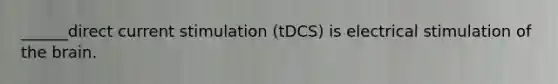 ______direct current stimulation (tDCS) is electrical stimulation of the brain.