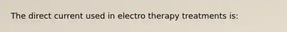 The direct current used in electro therapy treatments is: