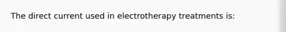 The direct current used in electrotherapy treatments is: