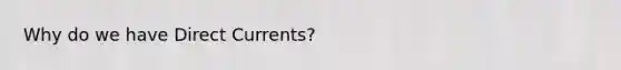 Why do we have Direct Currents?