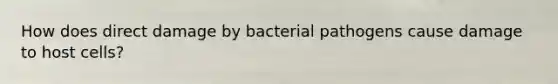 How does direct damage by bacterial pathogens cause damage to host cells?