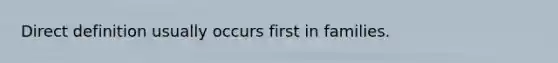 Direct definition usually occurs first in families.