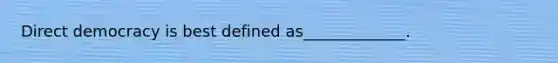 Direct democracy is best defined as_____________.