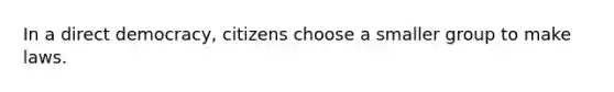 In a direct democracy, citizens choose a smaller group to make laws.