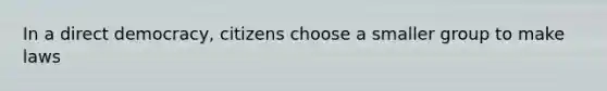 In a direct democracy, citizens choose a smaller group to make laws