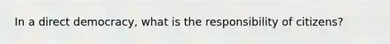 In a direct democracy, what is the responsibility of citizens?