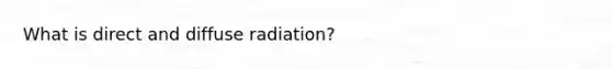 What is direct and diffuse radiation?