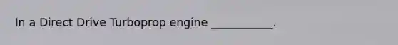 In a Direct Drive Turboprop engine ___________.