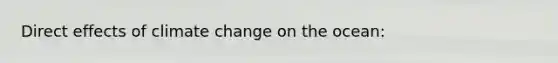 Direct effects of climate change on the ocean: