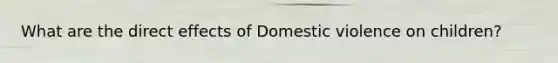 What are the direct effects of Domestic violence on children?