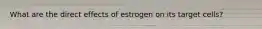 What are the direct effects of estrogen on its target cells?