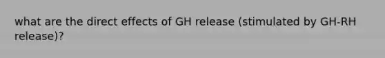 what are the direct effects of GH release (stimulated by GH-RH release)?