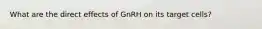 What are the direct effects of GnRH on its target cells?