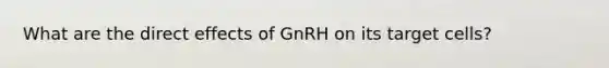 What are the direct effects of GnRH on its target cells?