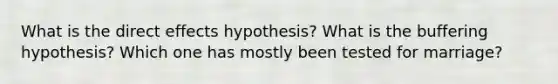 What is the direct effects hypothesis? What is the buffering hypothesis? Which one has mostly been tested for marriage?