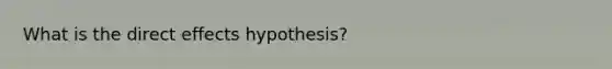 What is the direct effects hypothesis?