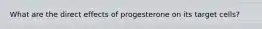What are the direct effects of progesterone on its target cells?