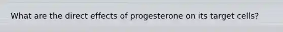 What are the direct effects of progesterone on its target cells?