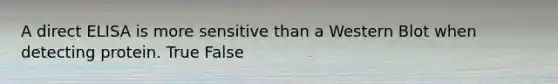 A direct ELISA is more sensitive than a Western Blot when detecting protein. True False