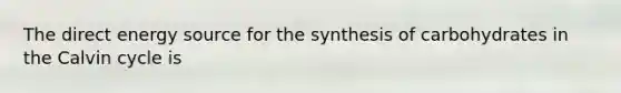 The direct energy source for the synthesis of carbohydrates in the Calvin cycle is