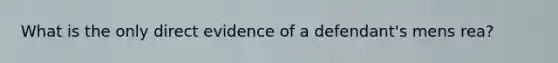 What is the only direct evidence of a defendant's mens rea?