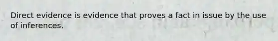 Direct evidence is evidence that proves a fact in issue by the use of inferences.