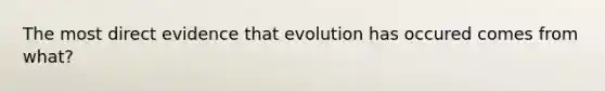 The most direct evidence that evolution has occured comes from what?