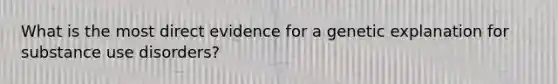 What is the most direct evidence for a genetic explanation for substance use disorders?