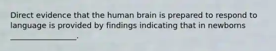 Direct evidence that the human brain is prepared to respond to language is provided by findings indicating that in newborns _________________.