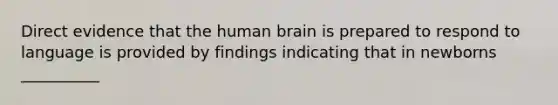 Direct evidence that the human brain is prepared to respond to language is provided by findings indicating that in newborns __________