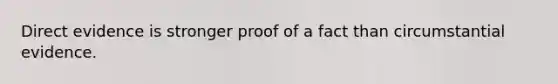 Direct evidence is stronger proof of a fact than circumstantial evidence.