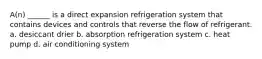 A(n) ______ is a direct expansion refrigeration system that contains devices and controls that reverse the flow of refrigerant. a. desiccant drier b. absorption refrigeration system c. heat pump d. air conditioning system